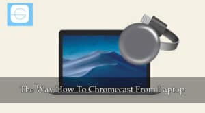 The Way How To Chromecast From Laptop
